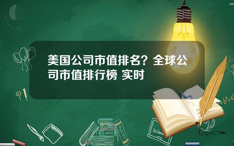 美国公司市值排名？全球公司市值排行榜 实时